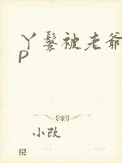 丫鬟被老爷玩NP