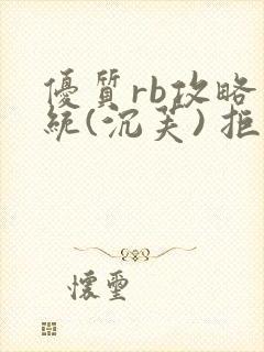 优质rb攻略系统(沉芙) 拒绝改写