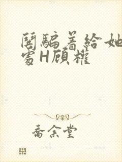 哄骗着给她破了处H顾权