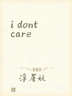 i dont care