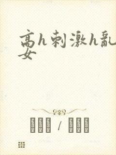 高h刺激h乱亲女