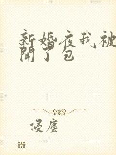 新婚夜我被伴郎开了包