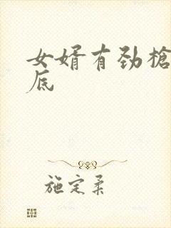 女婿有劲枪枪到底