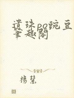 遗珠po豌豆荚笔趣阁