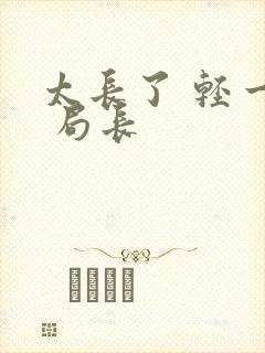 太长了 轻一点 局长