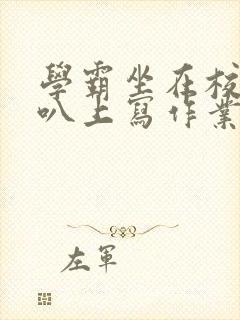 学霸坐在校霸鸡叭上写作业