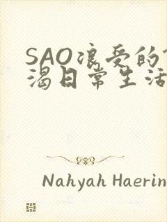 SAO浪受的饥渴日常生活