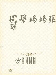 同学妈妈张姨小说