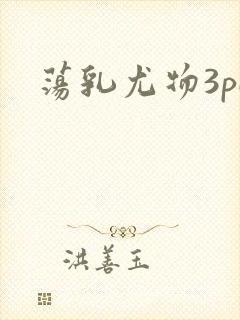 荡乳尤物3pH