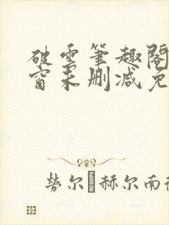 破云笔趣阁无弹窗未删减免费阅读