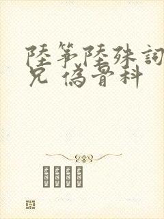 陆筝陆殊词 养兄 伪骨科