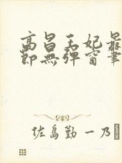 高昌王妃最新章节无弹窗笔趣阁