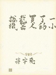 总裁买了一个男机器人的小说