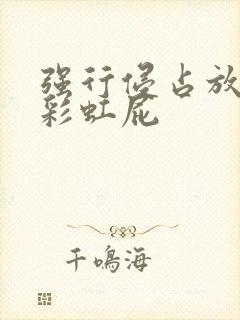 强行侵占放了个彩虹屁