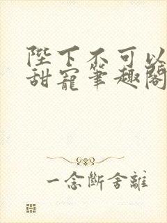 陛下不可以糙汉甜宠笔趣阁