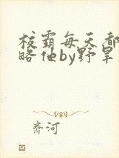 校霸每天都想攻略他by野旱烟