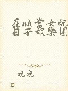 在nh当女配的日子娱乐圈