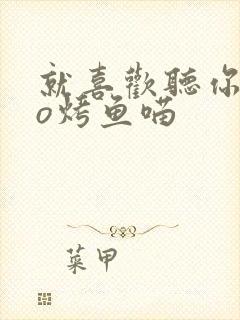 就喜欢听你叫po烤鱼喵