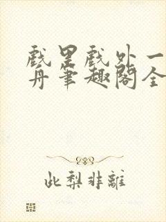 戏里戏外一叶孤舟笔趣阁全文