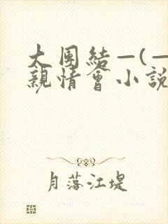 大团结—(—)亲情会小说