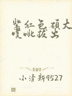 紫红色硕大噗呲噗呲拔出