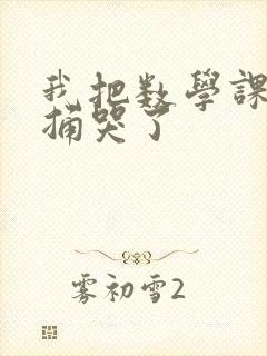 我把数学课代表捅哭了