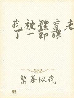 我被体育老师c了一节课