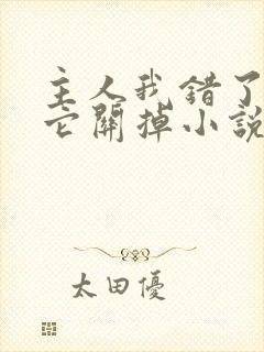 主人我错了请把它关掉小说