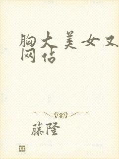 胸大美女又黄的网站