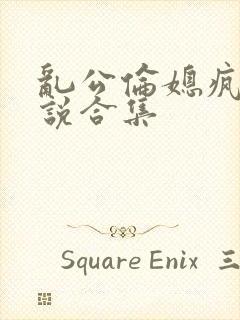 乱公伦媳疯狂小说合集