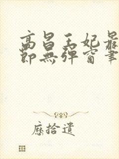 高昌王妃最新章节无弹窗笔趣阁