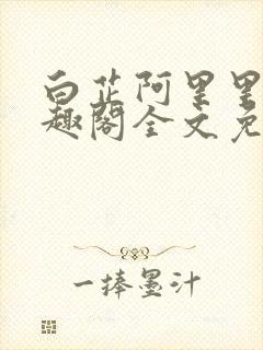 白芷阿里里呀笔趣阁全文免费阅读