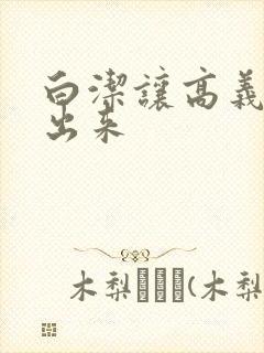 白洁让高义别拔出来