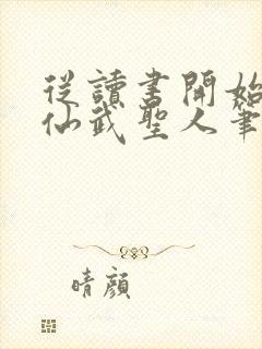从读书开始肝成仙武圣人笔趣阁
