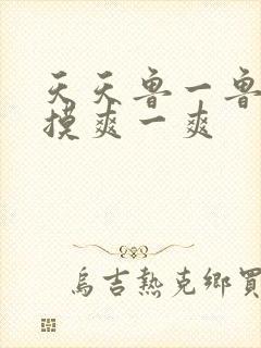 天天鲁一鲁摸一摸爽一爽