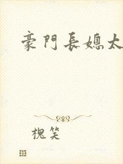 豪门长媳太迷人