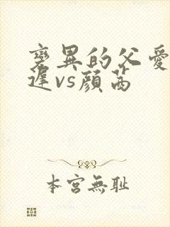 变异的父爱颜栖迟vs颜茜