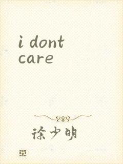 i dont care