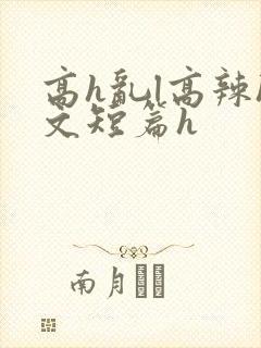 高h乱l高辣h文短篇h