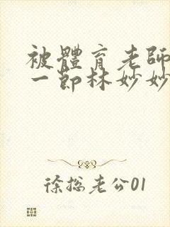 被体育老师c了一节林妙妙