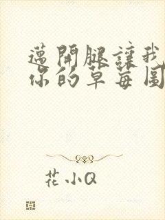 迈开腿让我看看你的草莓图