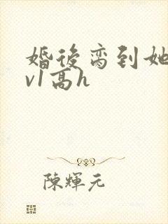 婚后脔到她哭1v1高h