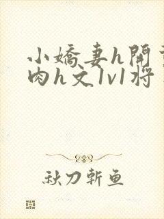 小娇妻h开荤粗肉h文1v1将军