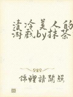 清冷美人的神奇游戏by抹茶冰