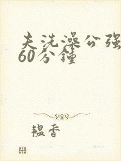 夫洗澡公强我了60分钟