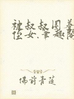 被叔叔圈养的小侄女.笔趣阁小说