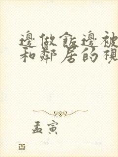 边做饭边被躁我和邻居的视频