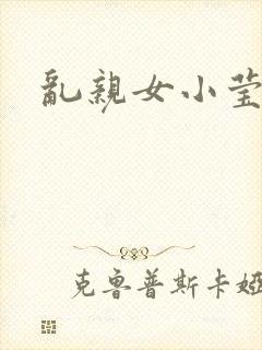 乱亲女小莹的泬