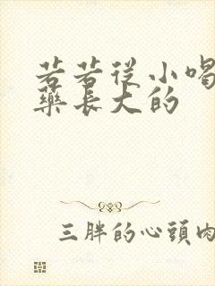 若若从小喝催乳药长大的