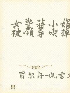 女警蒋小娟的奶被领导吃掉了